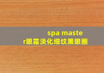 spa master眼霜淡化细纹黑眼圈